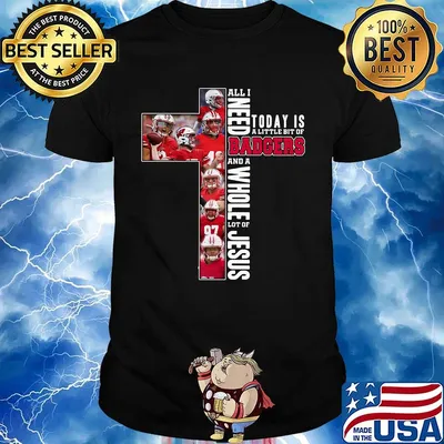 All i need today is a little bit of badgers and a whole lot of jesus shirt