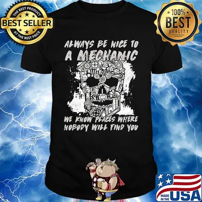 Always be nice to a mechanic We know places where nobody will find you shirt