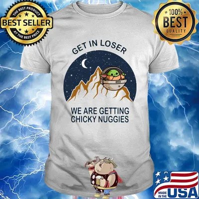 Baby yoda get in loser we are getting chicky nuggies shirt