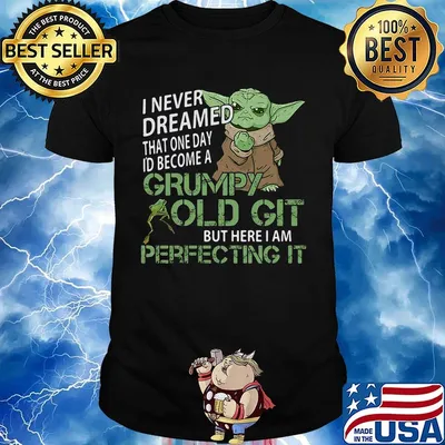 Baby yoda i never dreamed that one day i'd become a grumpy old git but here i am perfecting it shirt