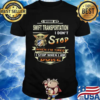 Baby yoda i work at swift transportation i don't stop when i'm tired i stop when i am done shirt