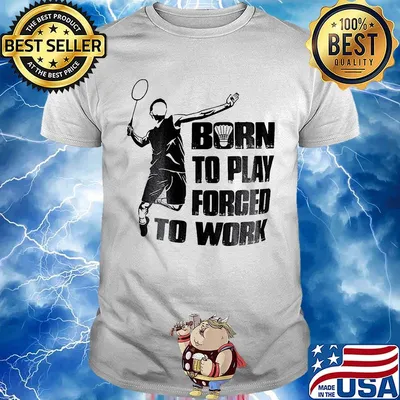 Badminton born to play forced to work shirt