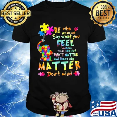 Be Who You Are And Say What You Feel Because Those Who Mind Don't Matter And Those Who Matter Don't Mind Elephant Autism Shirt