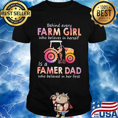 Behind every Farm girl Who believes in herself is a Famer Dad Who believed in her first shirt