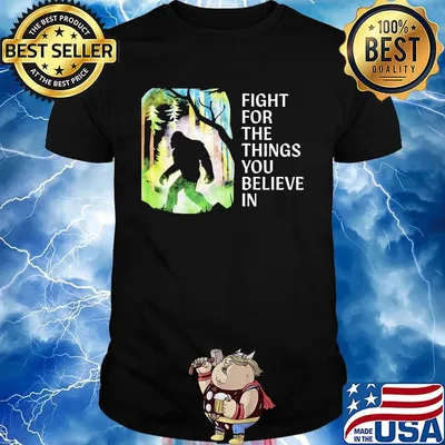 Bigfoot Fight for the things you believe in shirt