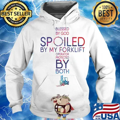 Blessed By God Spoiled By My Forklift Operator Protected By Both Shirt Hoodie