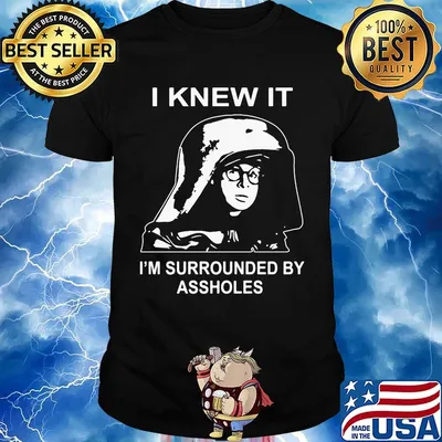 Boy I knew it I'm surrounded by assholes shirt
