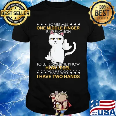 Cat sometimes one middle finger isn't enough to let someone know how I feel that's why I have two hands shirt