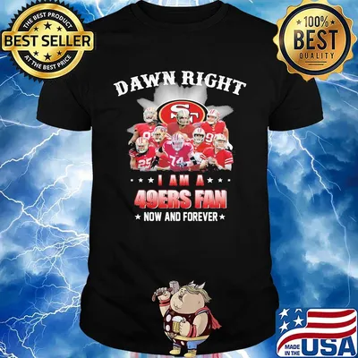 Damn right i am a 49ers football fan now and forever stars shirt