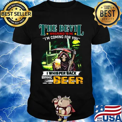 Death the devil whispered to me i'm coming for you i whispered back bring beer shirt