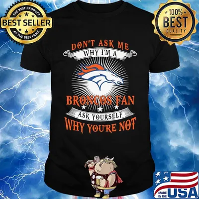 Don't ask me why i'm a broncos fan ask yourself why you're not shirt