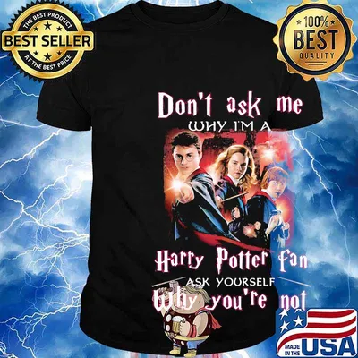 Don't ask me why i'm a harry potter fan ask yourself why you're not shirt