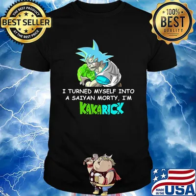 Dragon ball 7 son goku i turned myself into a saiyan morty i'm kakarick shirt