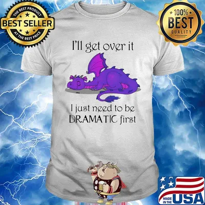 Dragon i'll get over it i just need to be dramatic first shirt