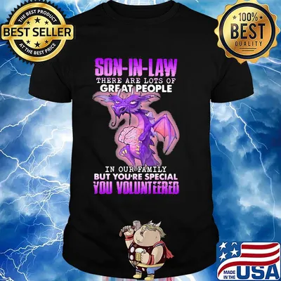 Dragon son in law there are lots of great people in our family but you're special you volunteered shirt