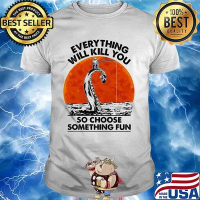Everything will kill you so choose something fun Fishing sunset shirt