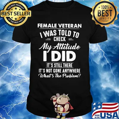 Female Vateran I Was Told To Check My Attitude I Did It's Still There It's Not Gone Anywhere What's The Problem Shirt