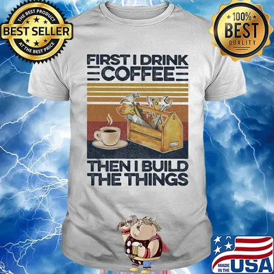 First I Drink Coffee Then I Build The Things Carpenter Vintage Retro Shirt