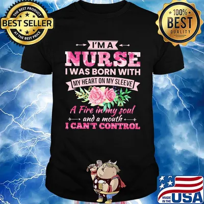 Flower I'm a nurse I was born with my heart on my sleeve A fire in my soul and a mouth I can't control shirt