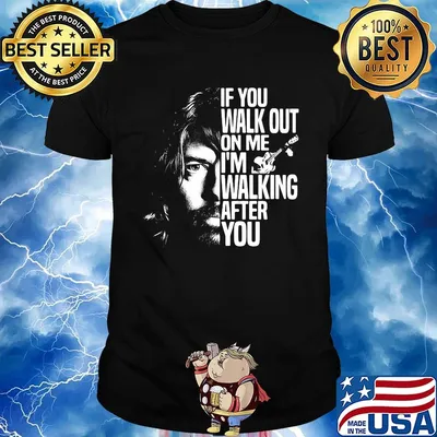 Foo fighters if you walk out on me i'm walking after you shirt