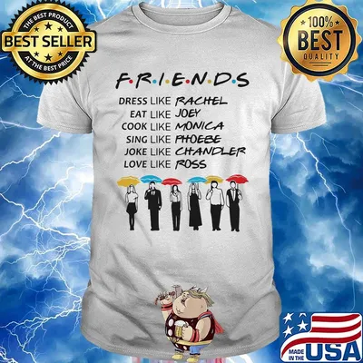 Friends dress like rachel eat like joey cook like monica sing like phoebe joke like chandler love like ross shirt