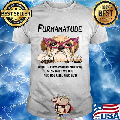 Furmamatude what is furmamatude you ask mess with my dog and you will find out shirt