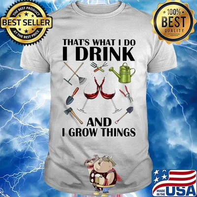 Gardening tools that's what I do I drink and I grow things shirt