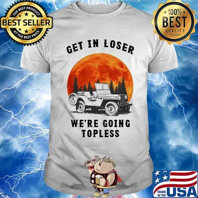 Get in loser We're going topless Jeep Sunset shirt