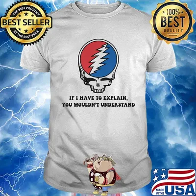 Grateful dead if i have to explain you wouldn't understand shirt