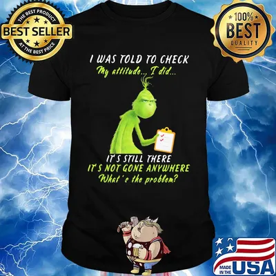 Grinch i was told to check my attitude i did it's still there it's not gone anywhere what's the problem shirt