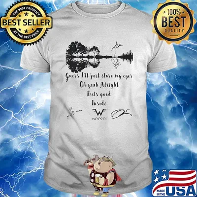 Guess i'll just close my eyes oh yeah alright feels good inside weezer signatures shirt