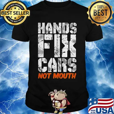 Hands fix cars not mouth shirt
