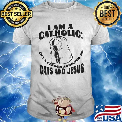 I am a catholic a person addicted to cats and jesus shirt