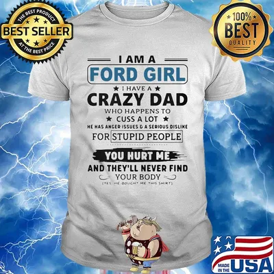 I am a ford girl i have a crazy dad who happens to cuss a lot he has anger issues and a serious dislike for stupid people shirt