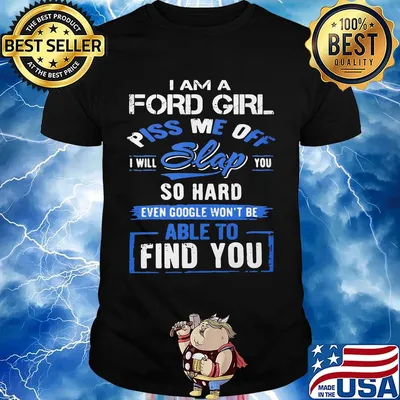 I am a ford girl piss me off i will slap you so hard even google won't be able to find you shirt