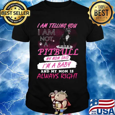 I am telling you I am not a pitbull my mom said I'm a baby and my mom is always right shirt