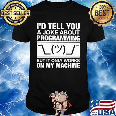 I'd tell you a joke about programming but it only works on my machine shirt