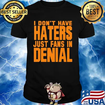 I don't have haters just fans in denial orange shirt