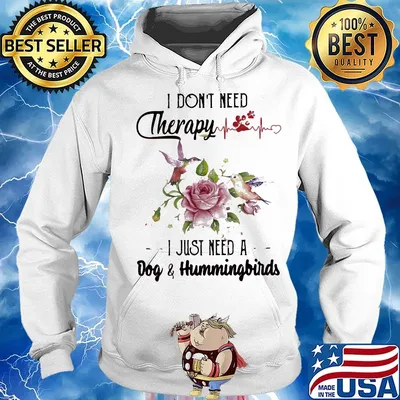 I Dont Need Therapy I Just Need A Dog And Hummingbrids Flower Shirt Hoodie