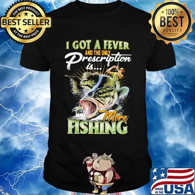 I got a fever and the only prescription is more fishing shirt