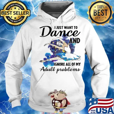 I Just Want To Dance ADN Ignore All Of My Adult Problems Ballet Shirt Hoodie