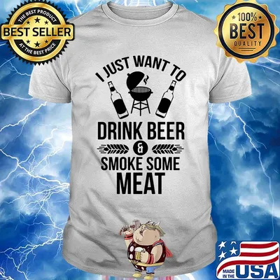 I just want to drink beer smoke some meat shirt