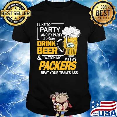 I like to party and by party i mean drink beer and watch my packers beat your team's ass shirt