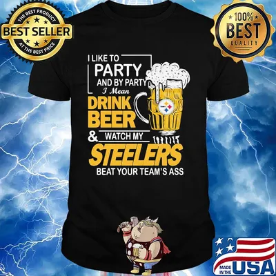 I like to party and by party i mean drink beer and watch my steelers beat your team's ass shirt