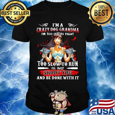 I'm a crazy dog grandma i'm too old to fight too slow to run i'll just shoot you and be done with it shirt