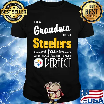 I'm a grandma and a steelers fan which means i'm pretty much perfect shirt