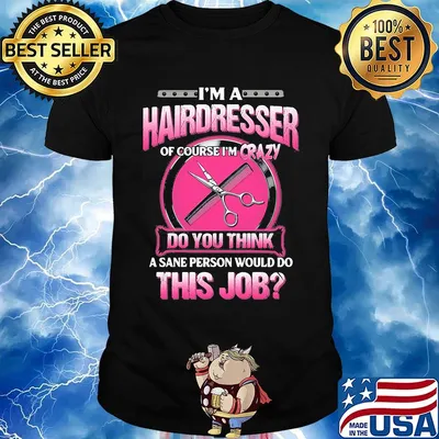 I'm a hairderesser of couese I'm crazy do you think a sane person would do this job shirt