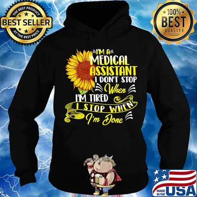 I'm A Medical Assistant I Don't Stop When I'm Tired I Stop When I'm Done Sunflower Shirt Hoodie