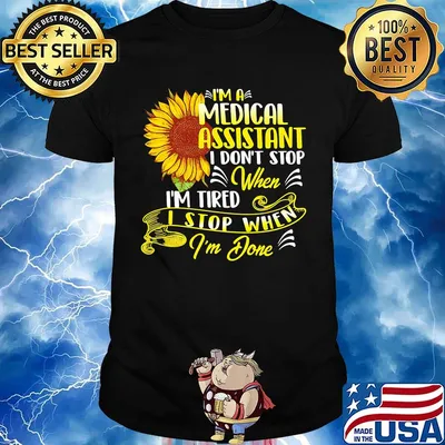 I'm A Medical Assistant I Don't Stop When I'm Tired I Stop When I'm Done Sunflower Shirt