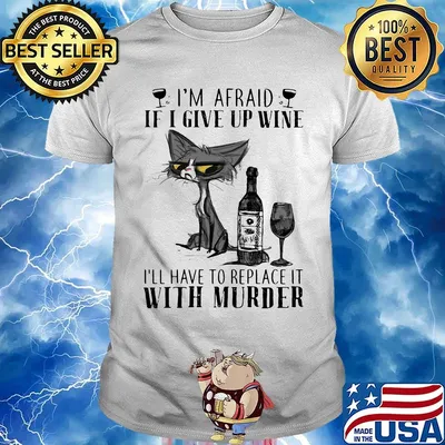 I'm afraid if I give up wine I'll have to replace it with murder cat shirt